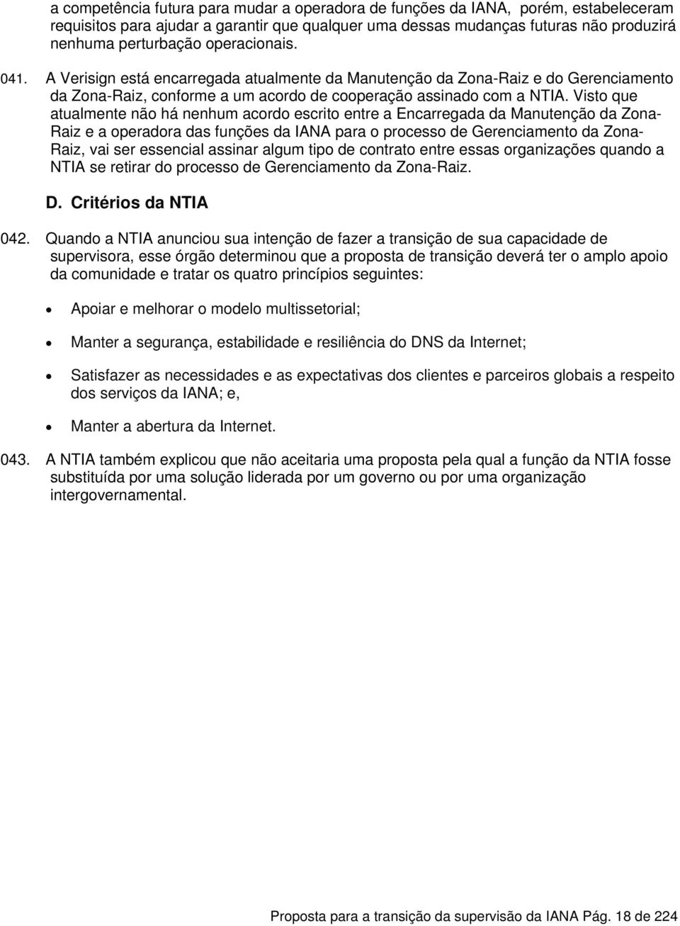 Visto que atualmente não há nenhum acordo escrito entre a Encarregada da Manutenção da Zona- Raiz e a operadora das funções da IANA para o processo de Gerenciamento da Zona- Raiz, vai ser essencial