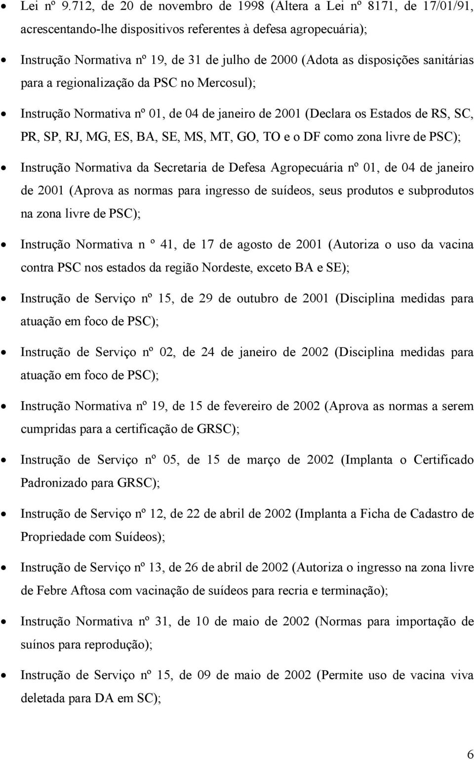 disposições sanitárias para a regionalização da PSC no Mercosul); Instrução Normativa nº 01, de 04 de janeiro de 2001 (Declara os Estados de RS, SC, PR, SP, RJ, MG, ES, BA, SE, MS, MT, GO, TO e o DF