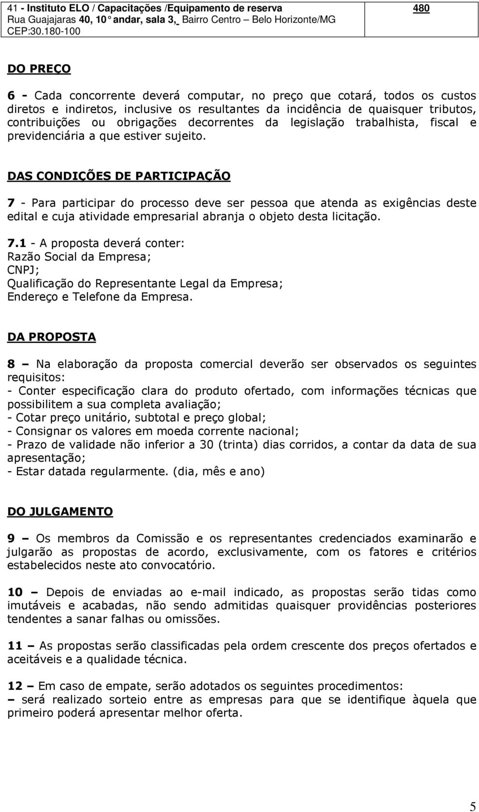 obrigações decorrentes da legislação trabalhista, fiscal e previdenciária a que estiver sujeito.