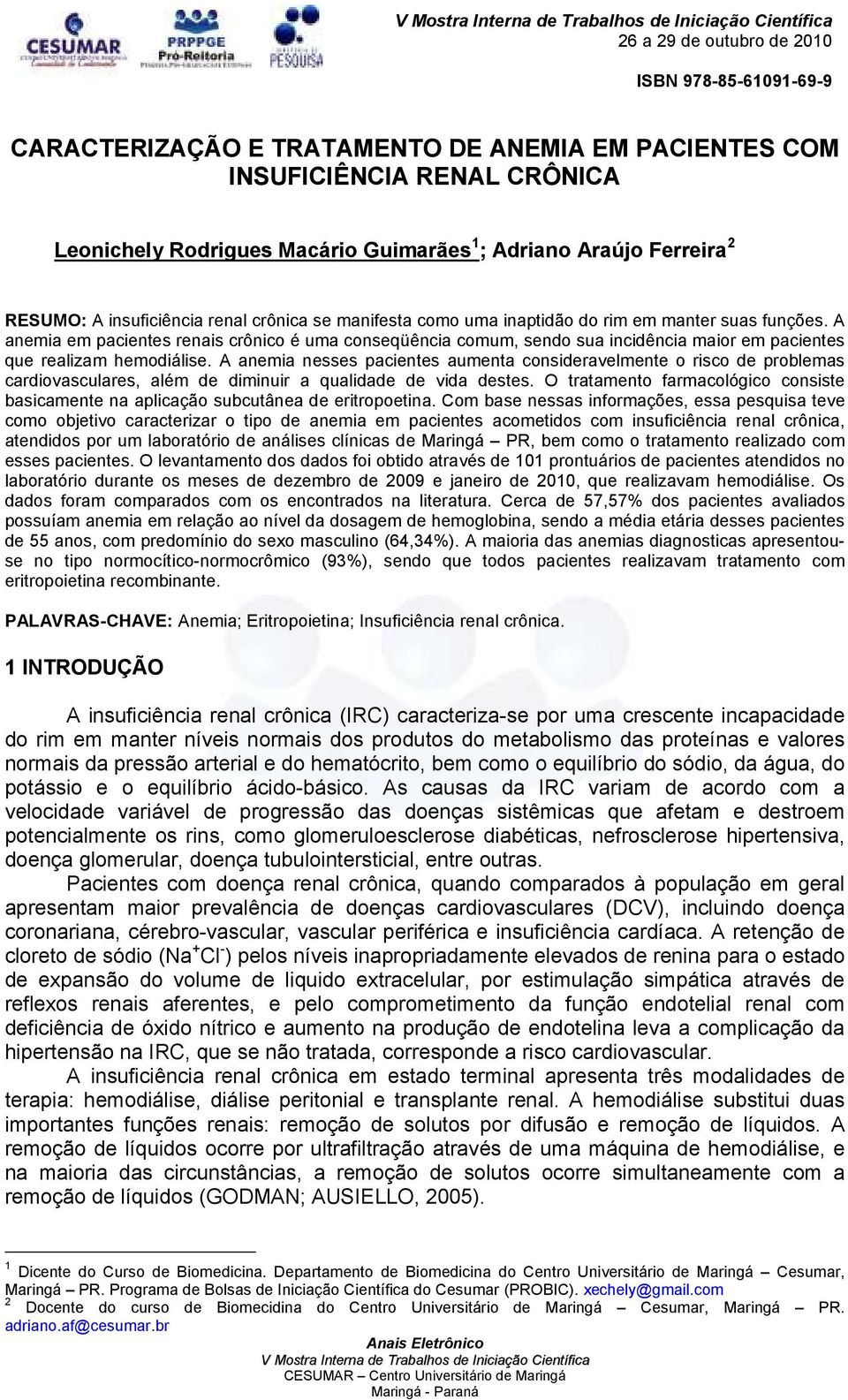 A anemia nesses pacientes aumenta consideravelmente o risco de problemas cardiovasculares, além de diminuir a qualidade de vida destes.