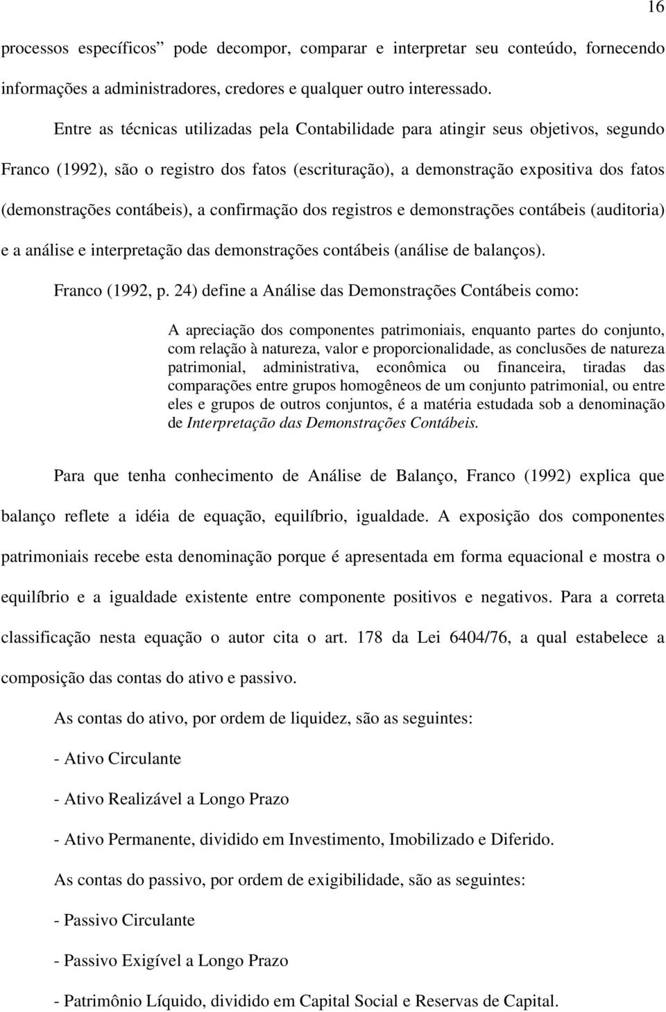 contábeis), a confirmação dos registros e demonstrações contábeis (auditoria) e a análise e interpretação das demonstrações contábeis (análise de balanços). Franco (1992, p.