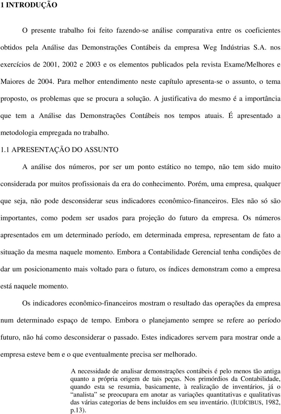 Para melhor entendimento neste capítulo apresenta-se o assunto, o tema proposto, os problemas que se procura a solução.