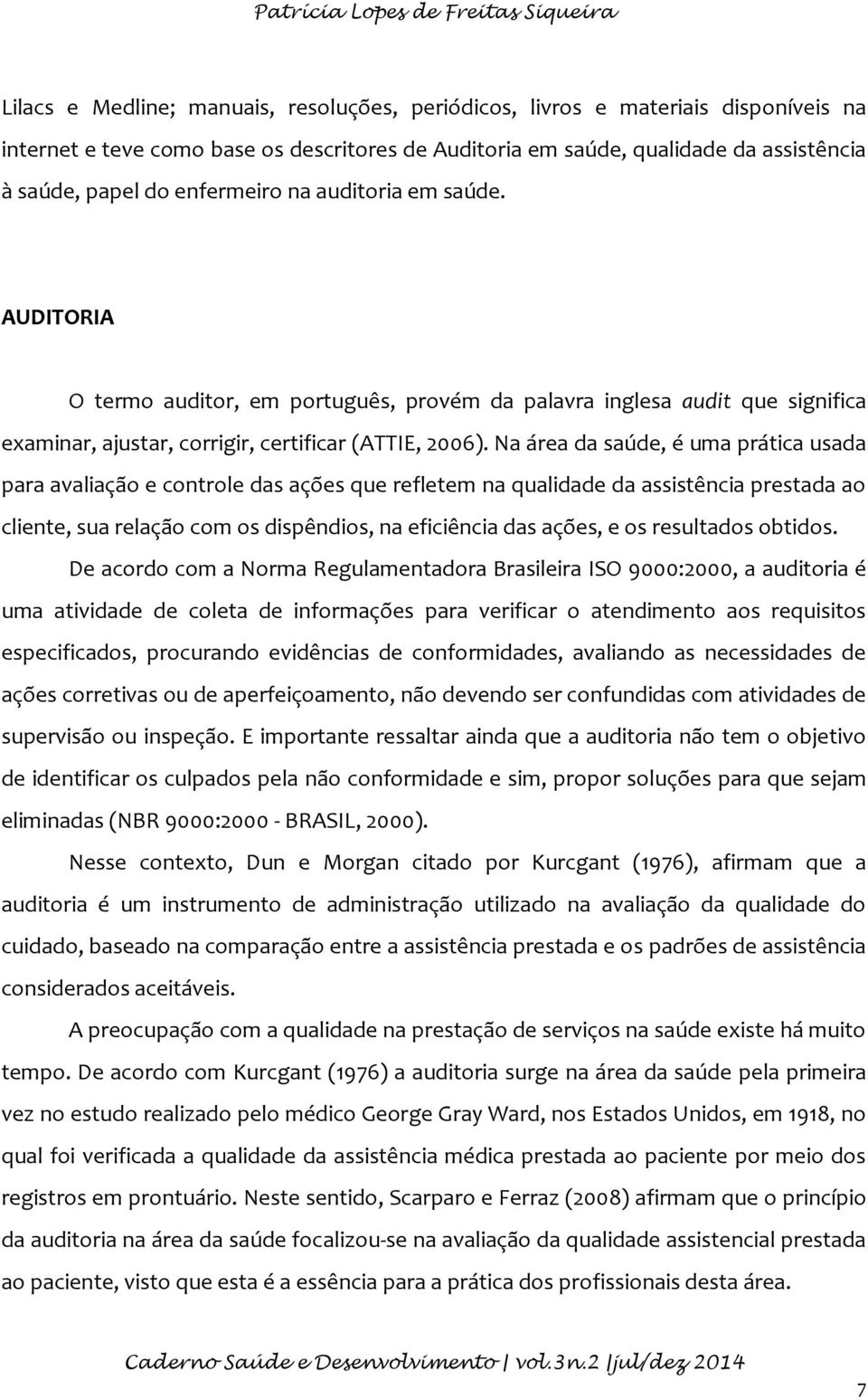 AUDITORIA O termo auditor, em português, provém da palavra inglesa audit que significa examinar, ajustar, corrigir, certificar (ATTIE, 2006).