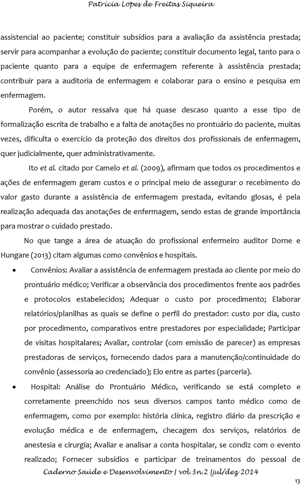 Porém, o autor ressalva que há quase descaso quanto a esse tipo de formalização escrita de trabalho e a falta de anotações no prontuário do paciente, muitas vezes, dificulta o exercício da proteção