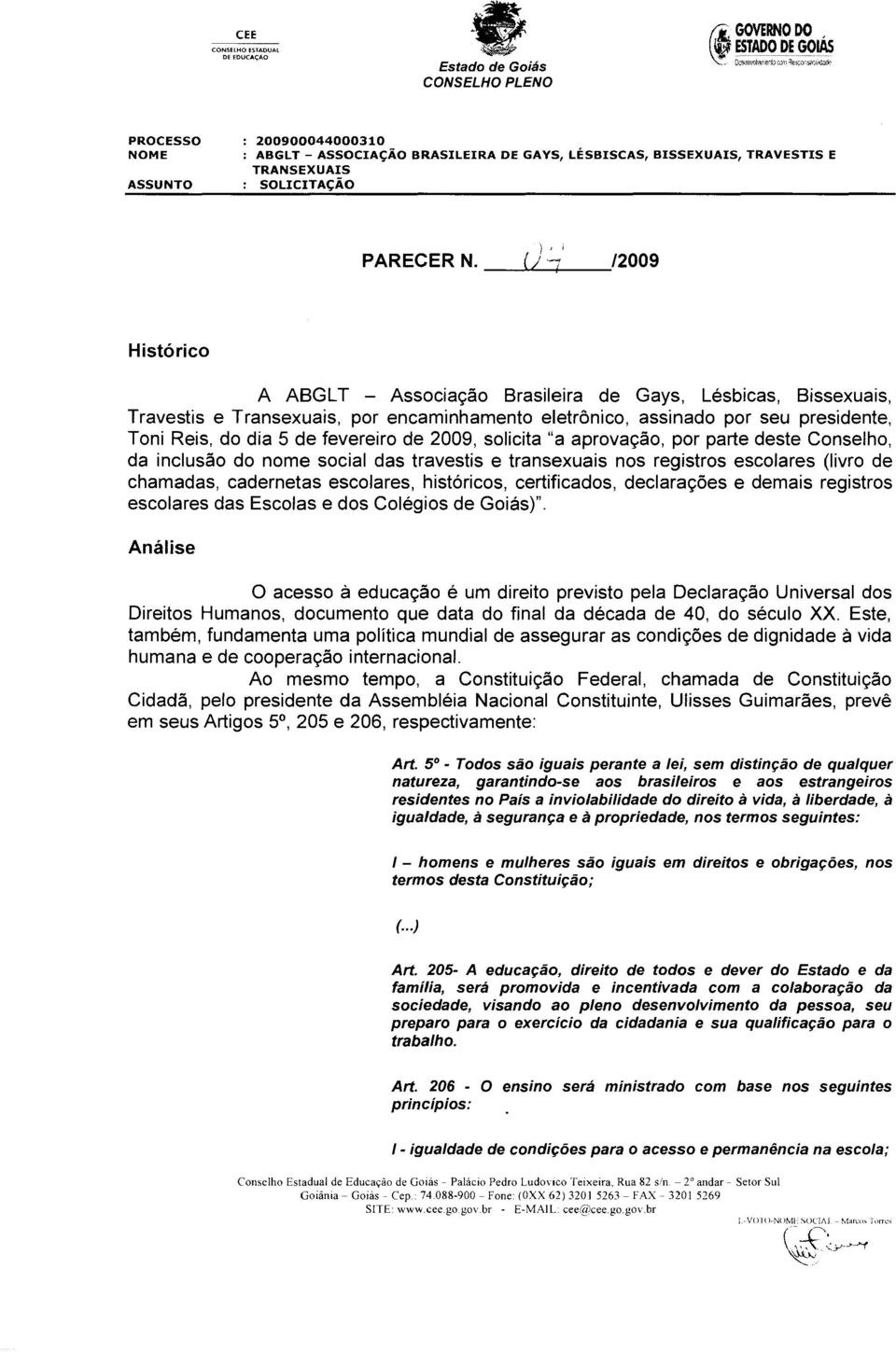 fevereiro de 2009, solicita "a aprovação, por parte deste Conselho, da inclusão do nome social das travestis e transexuais nos registros escolares (livro de chamadas, cadernetas escolares,