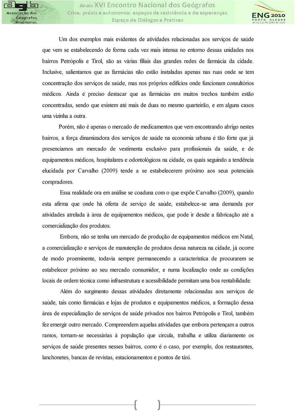 Inclusive, salientamos que as farmácias não estão instaladas apenas nas ruas onde se tem concentração dos serviços de saúde, mas nos próprios edifícios onde funcionam consultórios médicos.