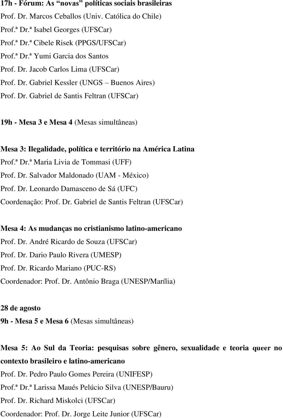 ª Dr.ª Maria Livia de Tommasi (UFF) Prof. Dr. Salvador Maldonado (UAM - México) Prof. Dr. Leonardo Damasceno de Sá (UFC) Coordenação: Prof. Dr. Gabriel de Santis Feltran (UFSCar) Mesa 4: As mudanças no cristianismo latino-americano Prof.