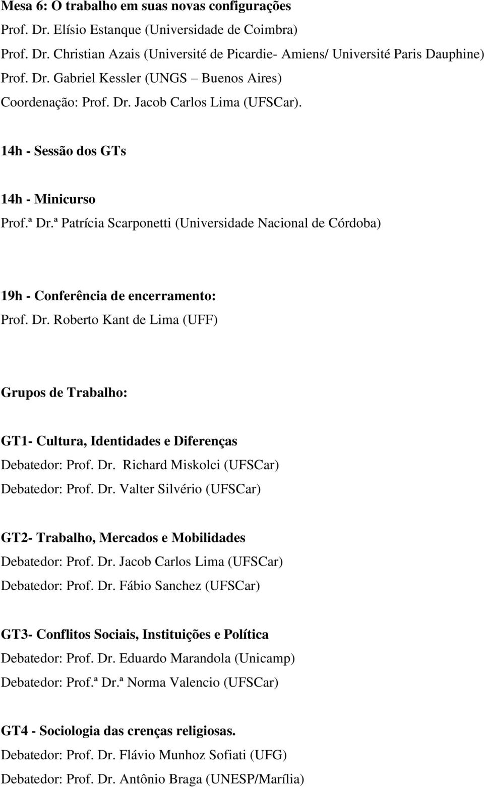 Dr. Richard Miskolci (UFSCar) Debatedor: Prof. Dr. Valter Silvério (UFSCar) GT2- Trabalho, Mercados e Mobilidades Debatedor: Prof. Dr. Jacob Carlos Lima (UFSCar) Debatedor: Prof. Dr. Fábio Sanchez (UFSCar) GT3- Conflitos Sociais, Instituições e Política Debatedor: Prof.