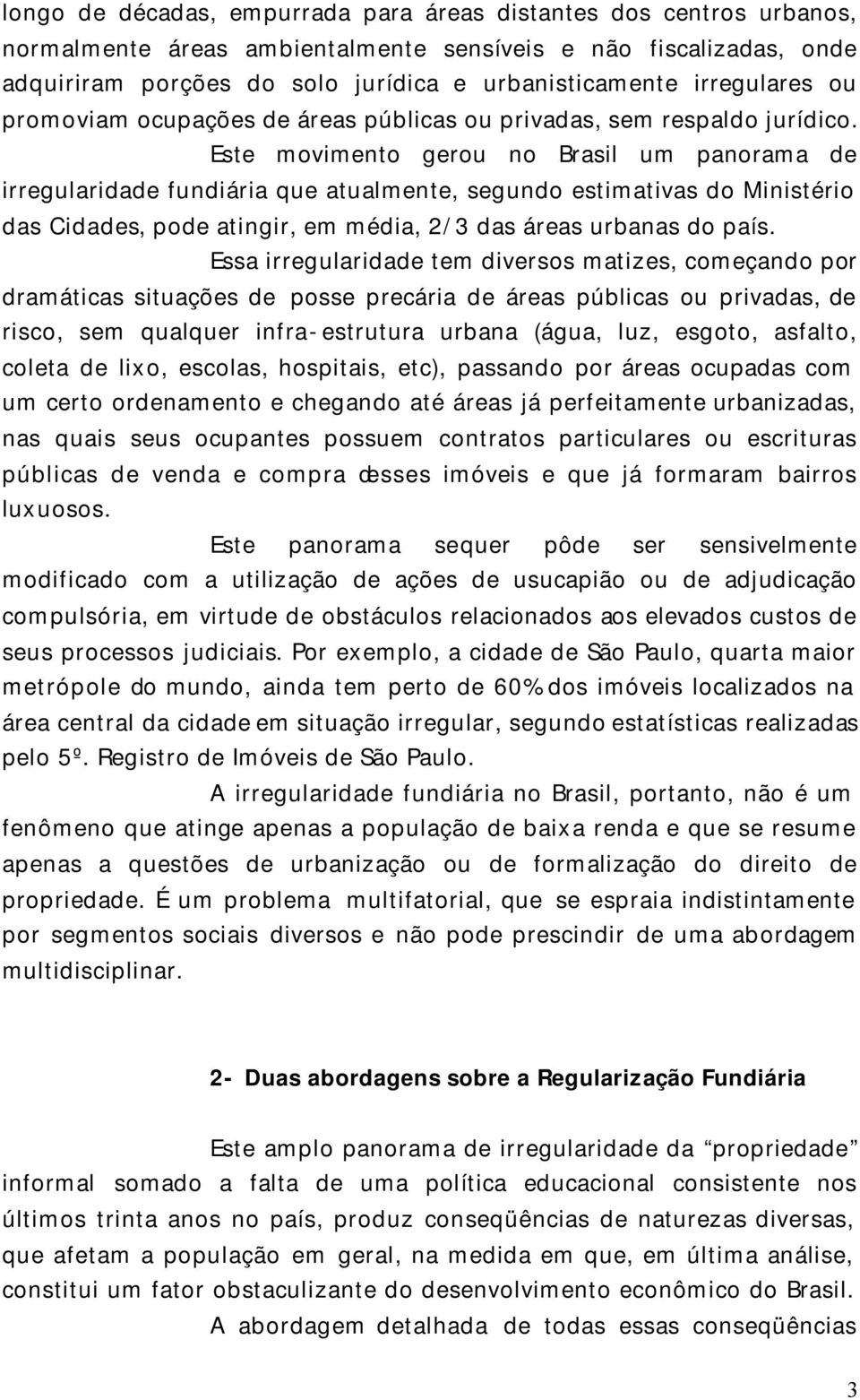 Este movimento gerou no Brasil um panorama de irregularidade fundiária que atualmente, segundo estimativas do Ministério das Cidades, pode atingir, em média, 2/3 das áreas urbanas do país.