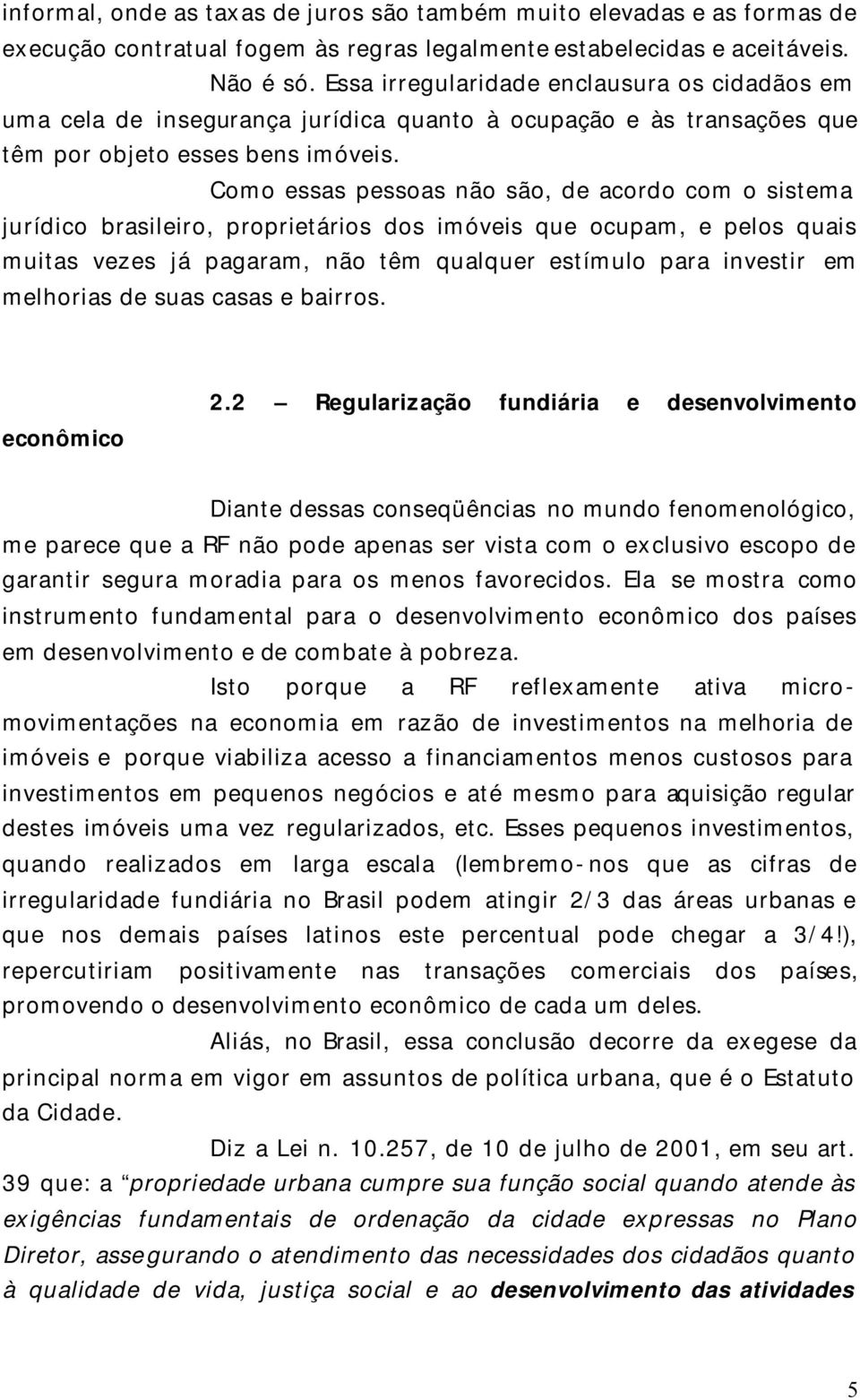 Como essas pessoas não são, de acordo com o sistema jurídico brasileiro, proprietários dos imóveis que ocupam, e pelos quais muitas vezes já pagaram, não têm qualquer estímulo para investir em