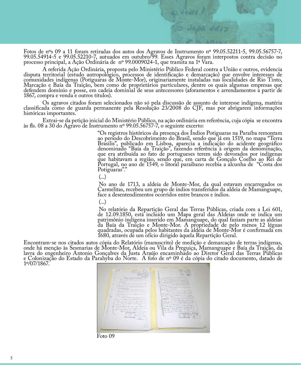 A referida Ação Ordinária, proposta pelo Ministério Público Federal contra a União e outros, evidencia disputa territorial (estudo antropológico, processos de identificação e demarcação) que envolve