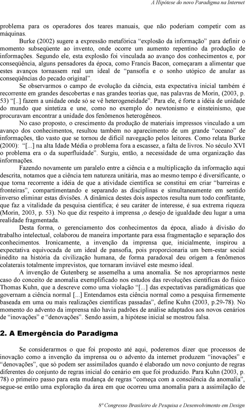 Segundo ele, esta explosão foi vinculada ao avanço dos conhecimentos e, por conseqüência, alguns pensadores da época, como Francis Bacon, começaram a alimentar que estes avanços tornassem real um