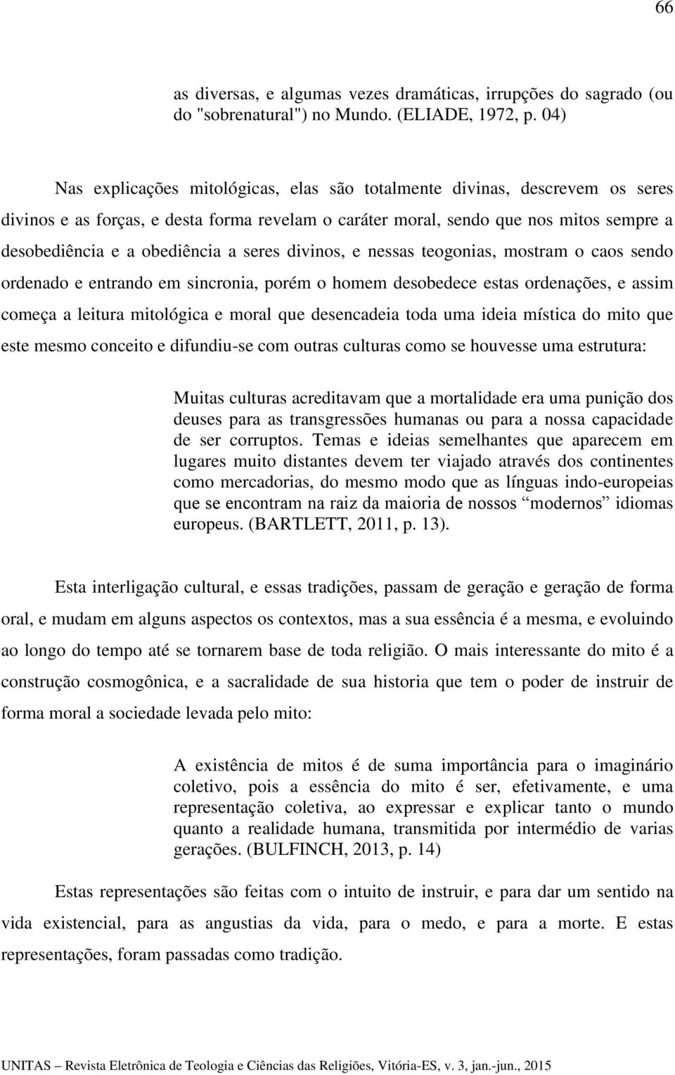 a seres divinos, e nessas teogonias, mostram o caos sendo ordenado e entrando em sincronia, porém o homem desobedece estas ordenações, e assim começa a leitura mitológica e moral que desencadeia toda