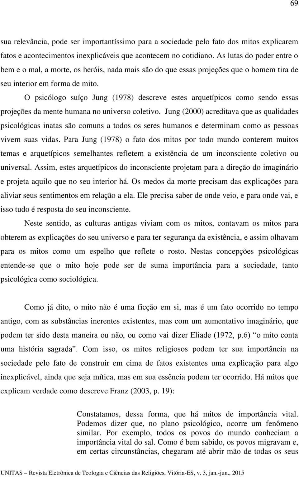 O psicólogo suíço Jung (1978) descreve estes arquetípicos como sendo essas projeções da mente humana no universo coletivo.