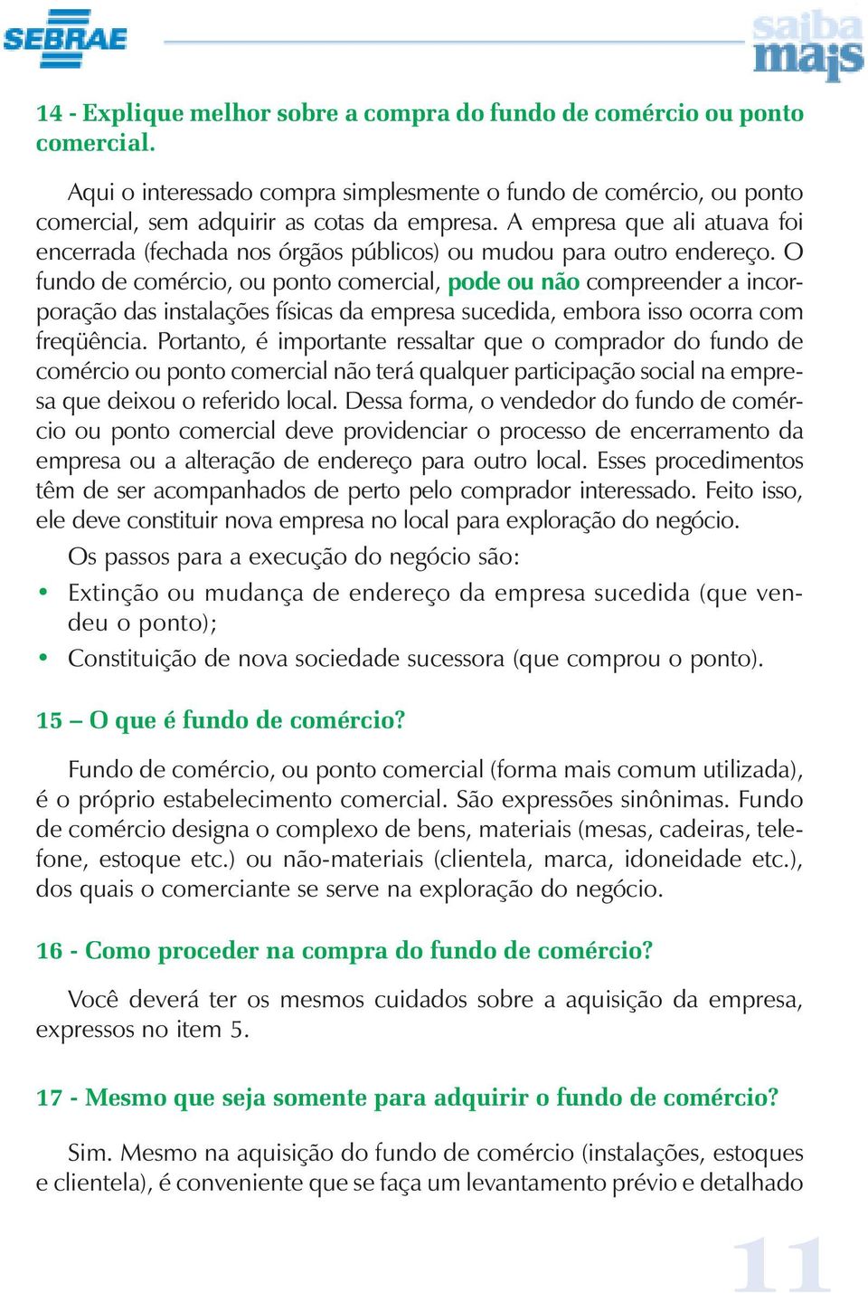 O fundo de comércio, ou ponto comercial, pode ou não compreender a incorporação das instalações físicas da empresa sucedida, embora isso ocorra com freqüência.