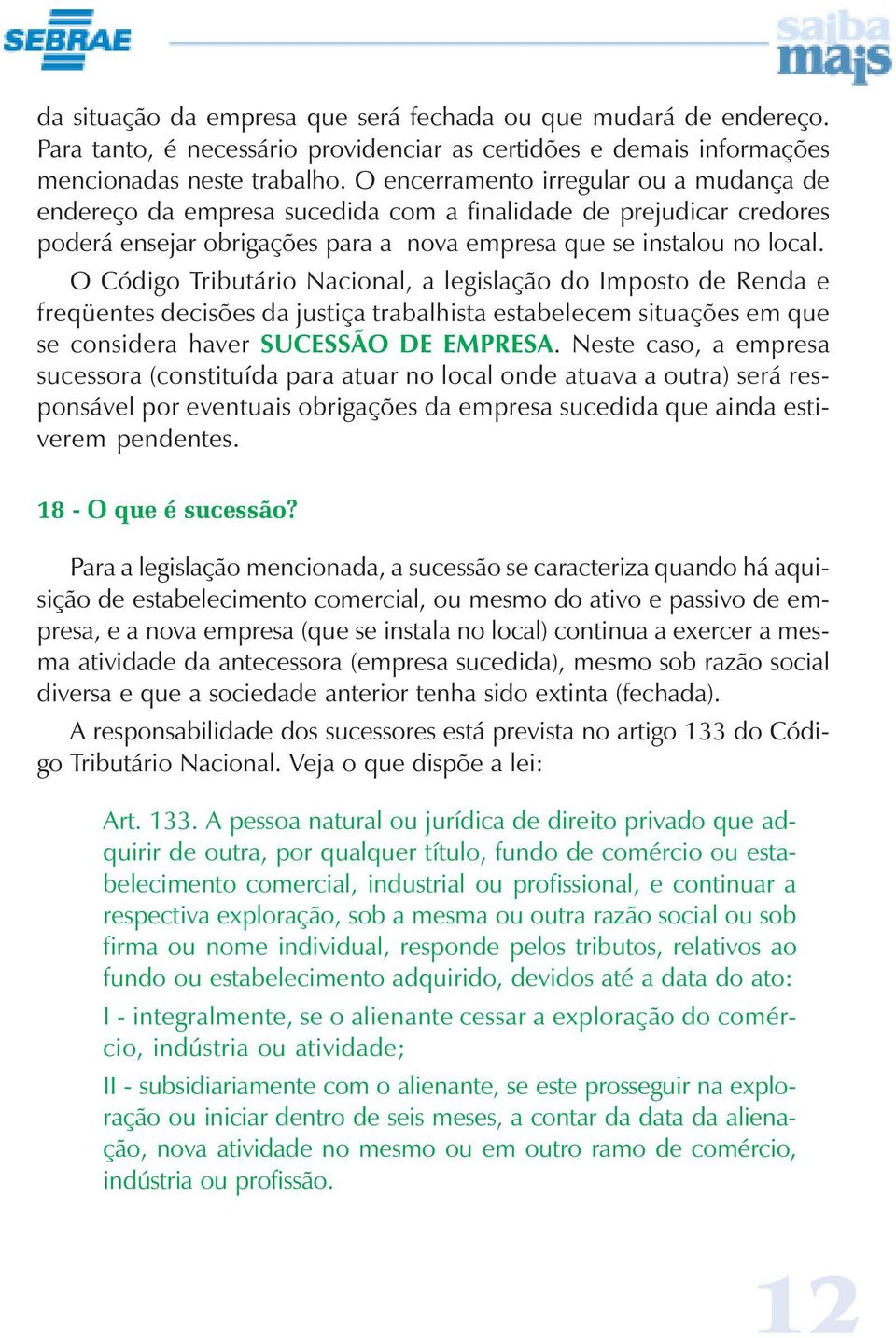 O Código Tributário Nacional, a legislação do Imposto de Renda e freqüentes decisões da justiça trabalhista estabelecem situações em que se considera haver SUCESSÃO DE EMPRESA.