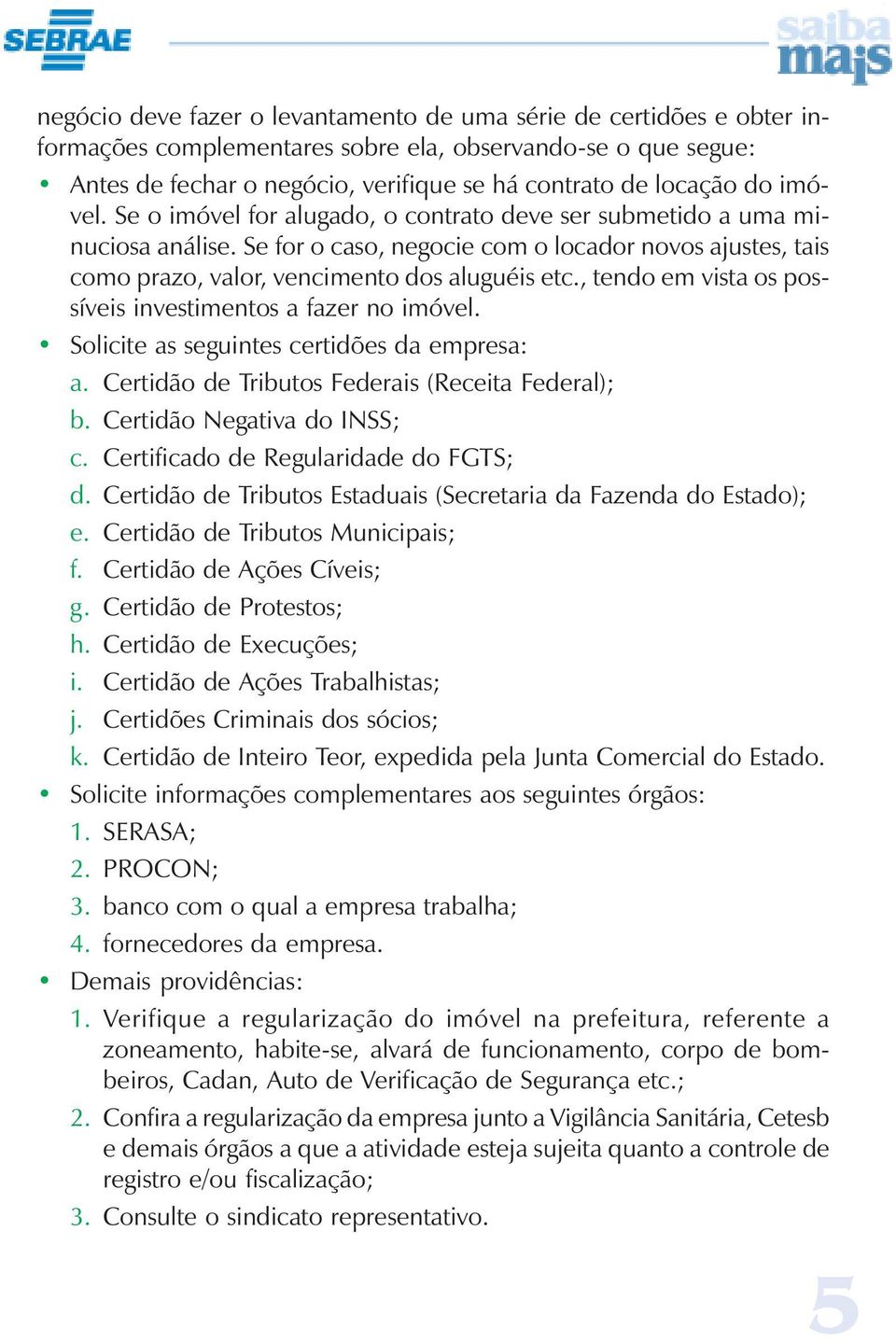 , tendo em vista os possíveis investimentos a fazer no imóvel. Solicite as seguintes certidões da empresa: a. Certidão de Tributos Federais (Receita Federal); b. Certidão Negativa do INSS; c.