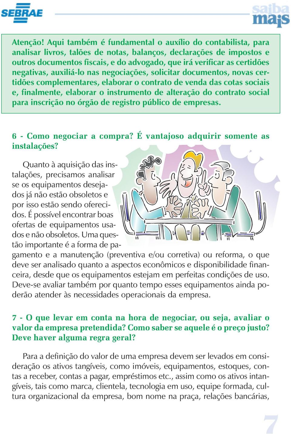 certidões negativas, auxiliá-lo nas negociações, solicitar documentos, novas certidões complementares, elaborar o contrato de venda das cotas sociais e, finalmente, elaborar o instrumento de