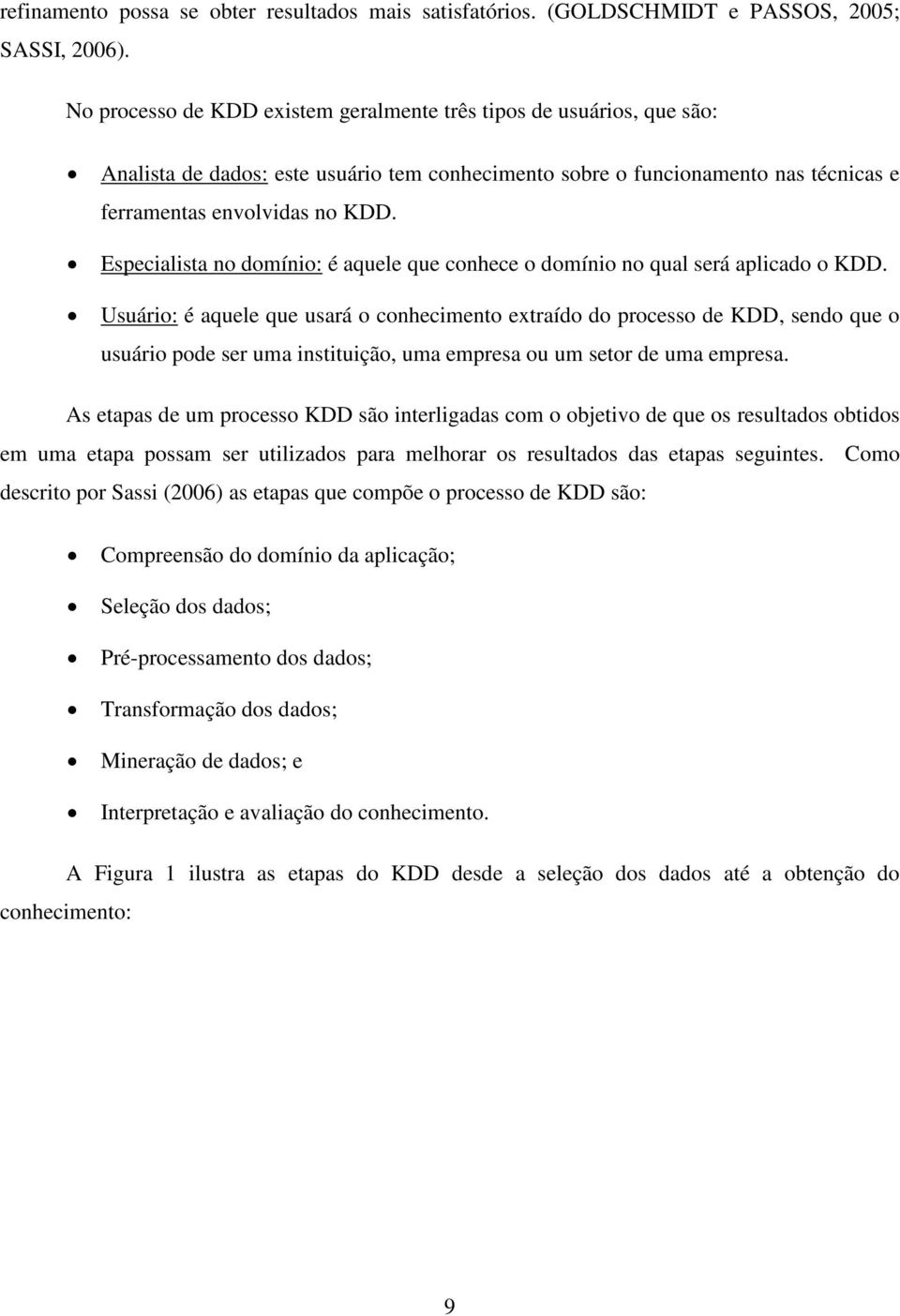 Especialista no domínio: é aquele que conhece o domínio no qual será aplicado o KDD.