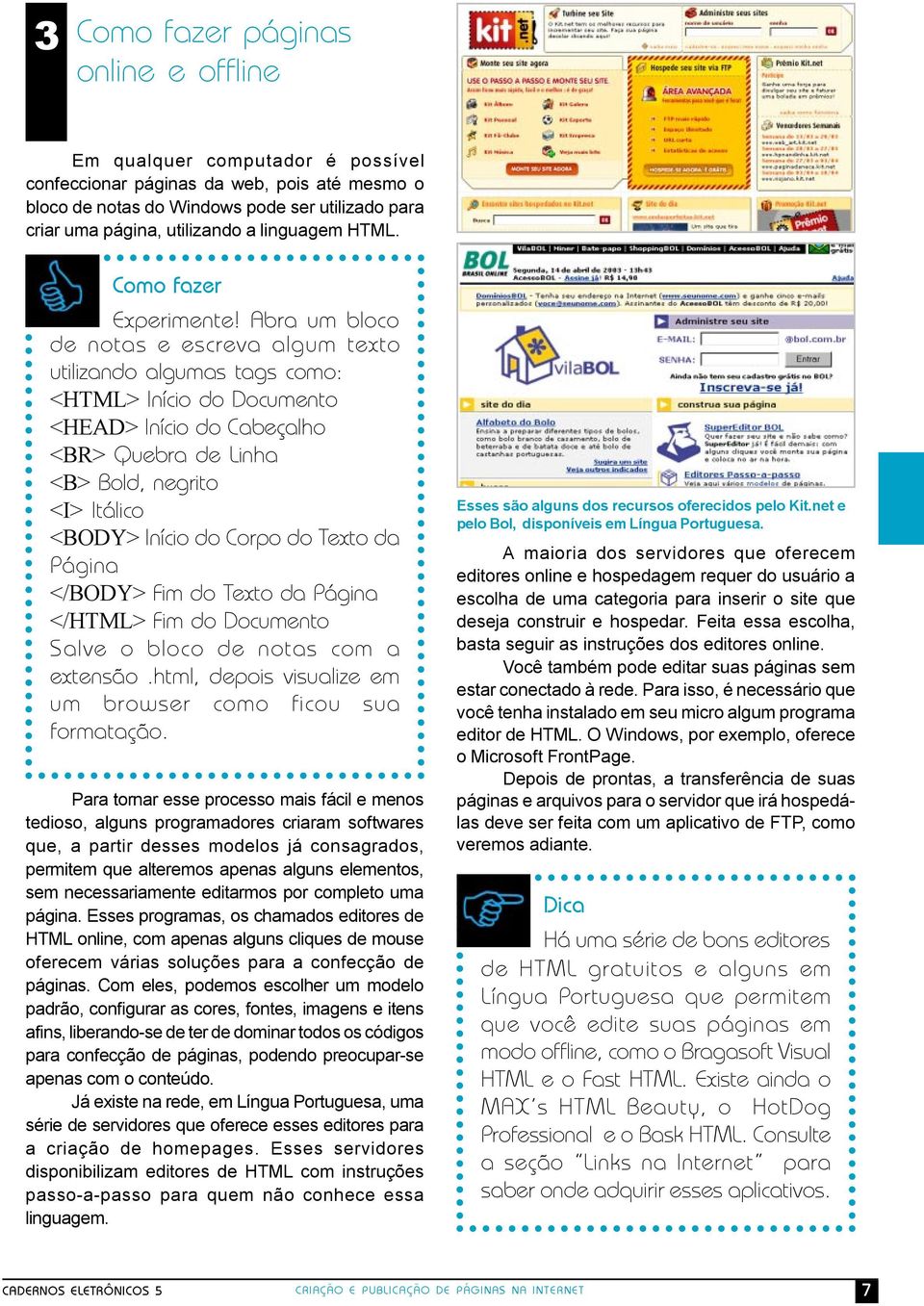 Abra um bloco de notas e escreva algum texto utilizando algumas tags como: <HTML> Início do Documento <HEAD> Início do Cabeçalho <BR> Quebra de Linha <B> Bold, negrito <I> Itálico <BODY> Início do