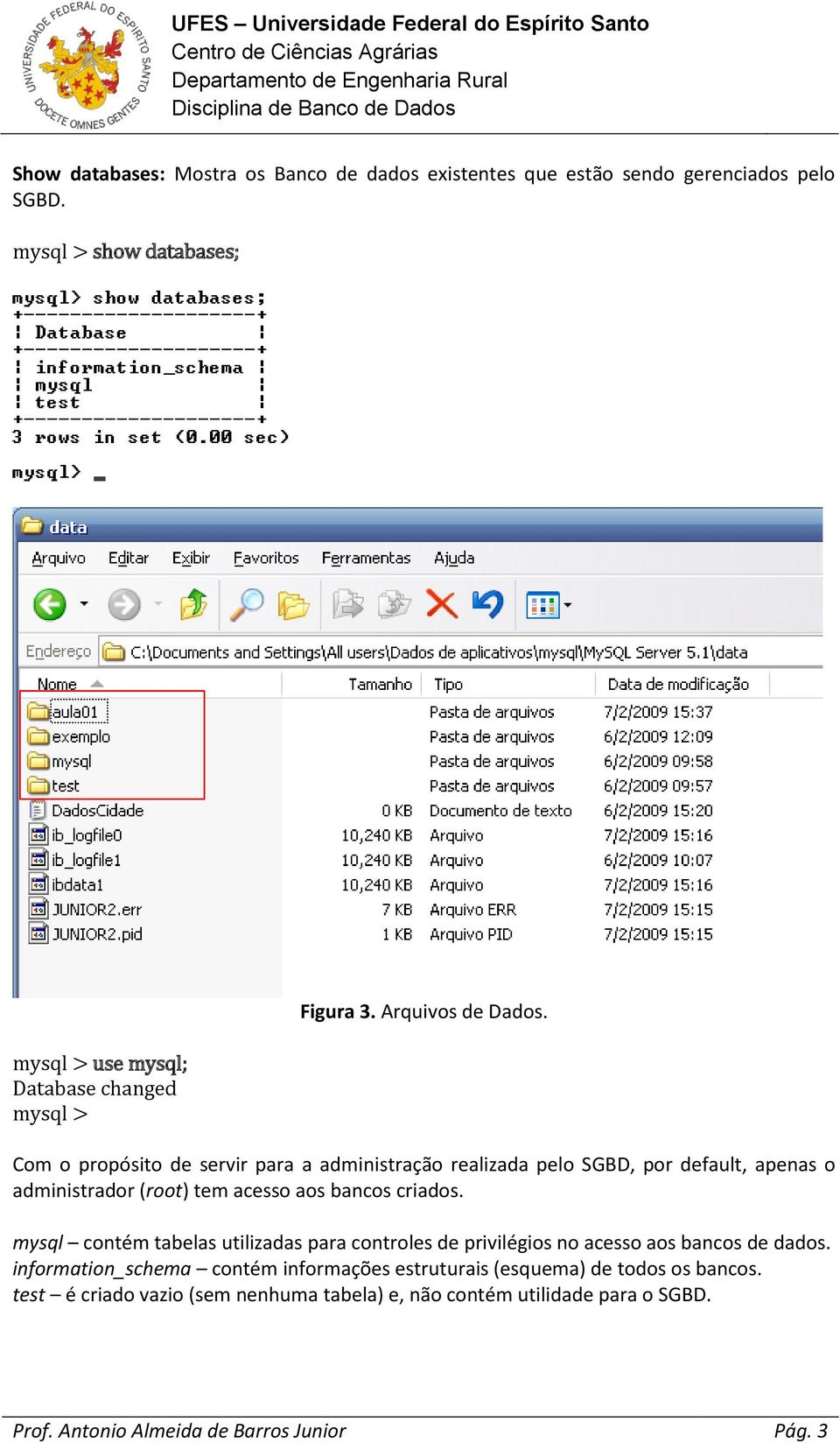 Com o propósito de servir para a administração realizada pelo SGBD, por default, apenas o administrador (root) tem acesso aos bancos criados.