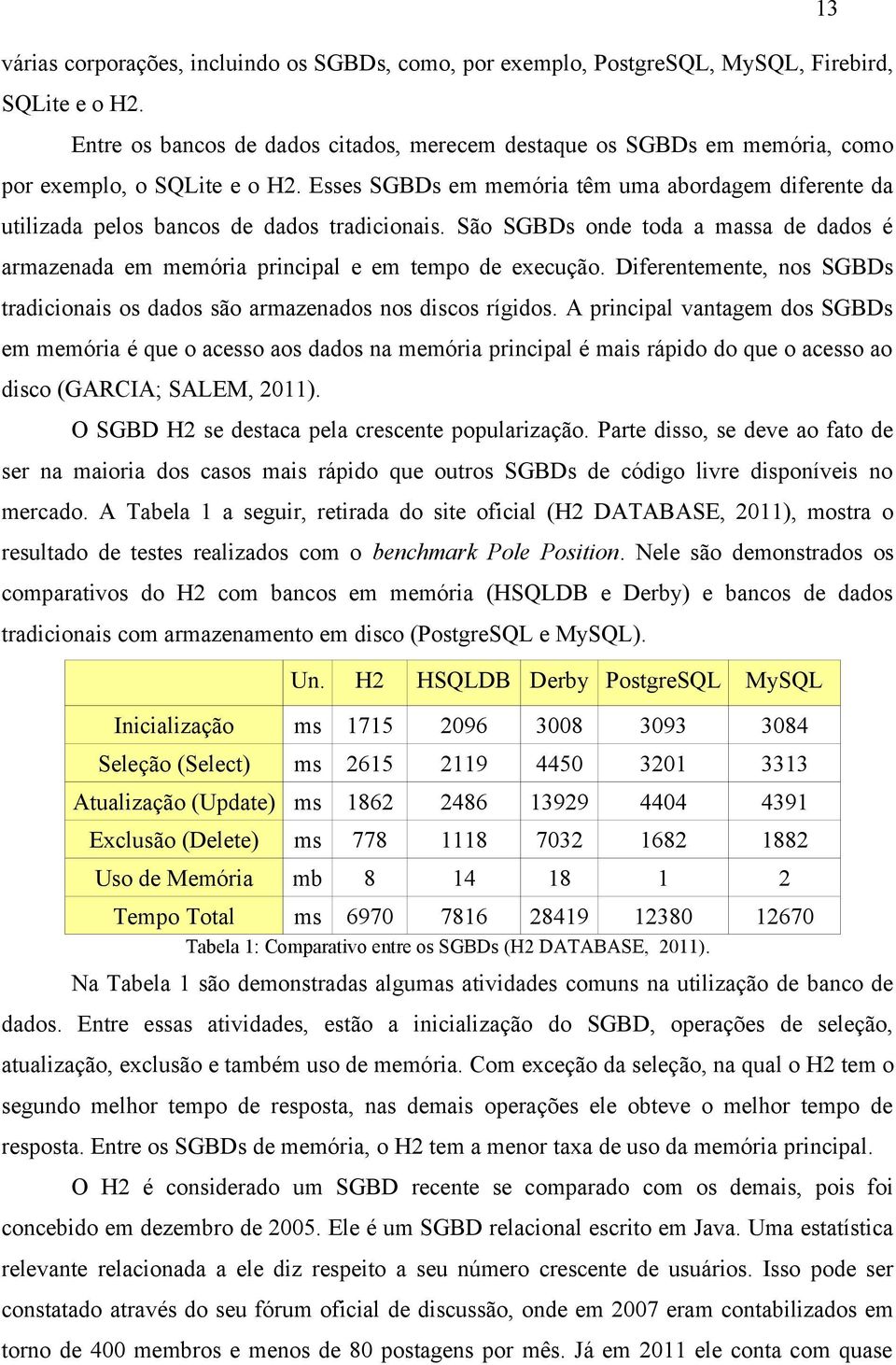 Esses SGBDs em memória têm uma abordagem diferente da utilizada pelos bancos de dados tradicionais. São SGBDs onde toda a massa de dados é armazenada em memória principal e em tempo de execução.