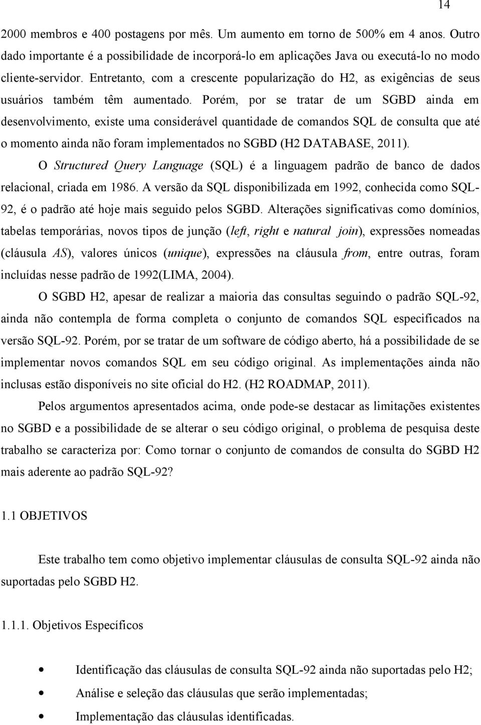 Porém, por se tratar de um SGBD ainda em desenvolvimento, existe uma considerável quantidade de comandos SQL de consulta que até o momento ainda não foram implementados no SGBD (H2 DATABASE, 2011).