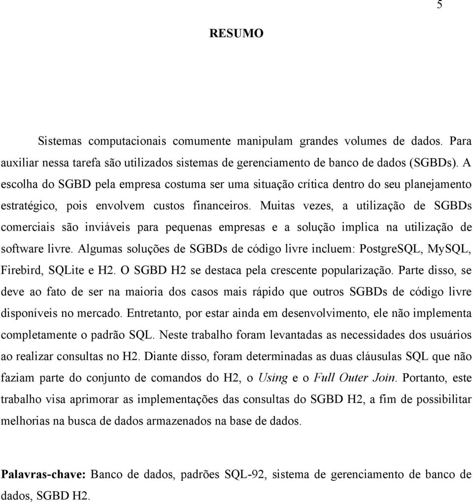 Muitas vezes, a utilização de SGBDs comerciais são inviáveis para pequenas empresas e a solução implica na utilização de software livre.