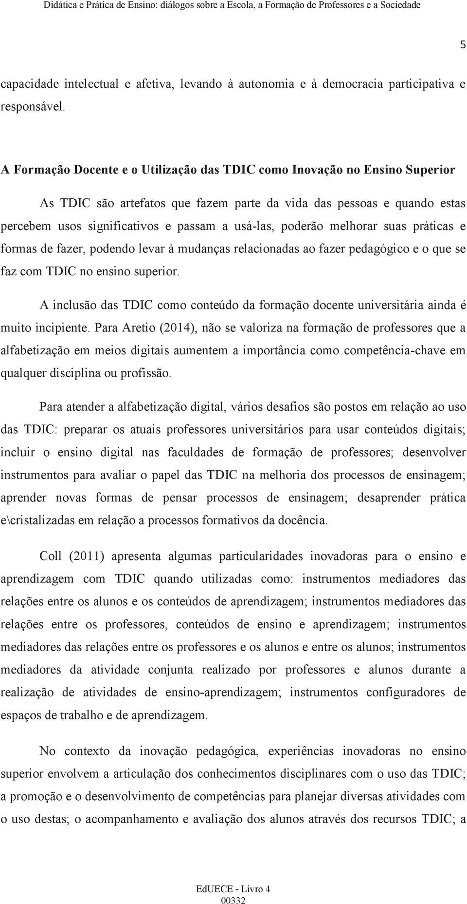 poderão melhorar suas práticas e formas de fazer, podendo levar à mudanças relacionadas ao fazer pedagógico e o que se faz com TDIC no ensino superior.