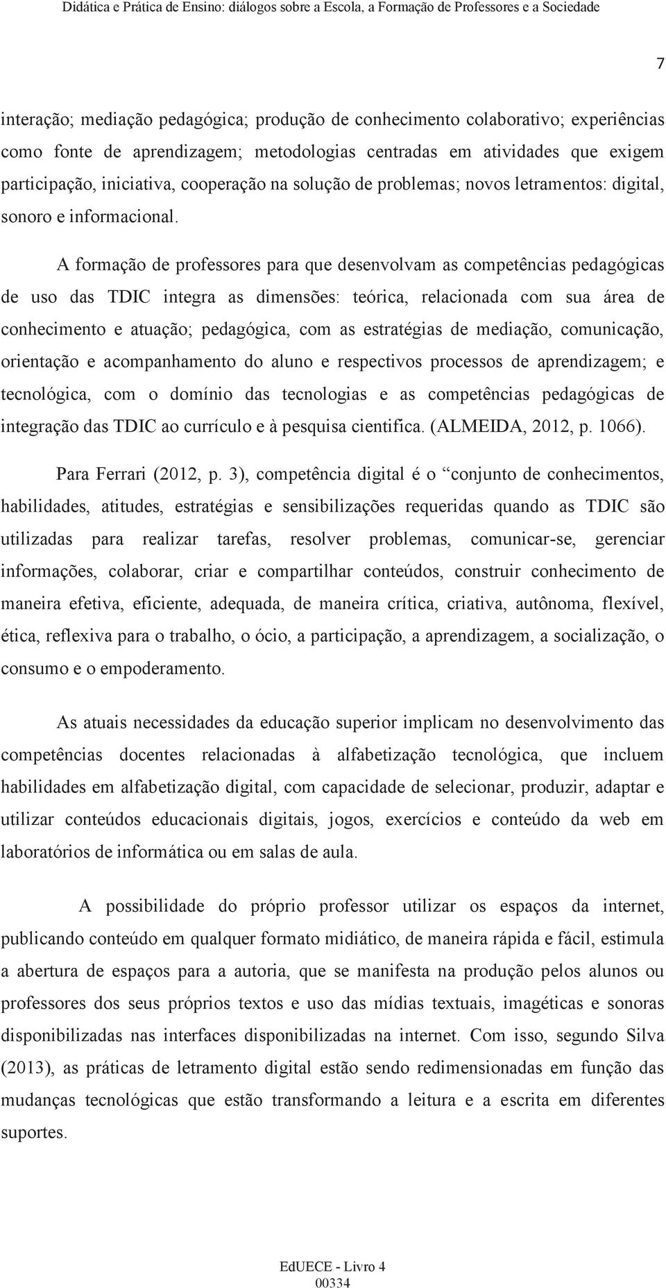 A formação de professores para que desenvolvam as competências pedagógicas de uso das TDIC integra as dimensões: teórica, relacionada com sua área de conhecimento e atuação; pedagógica, com as