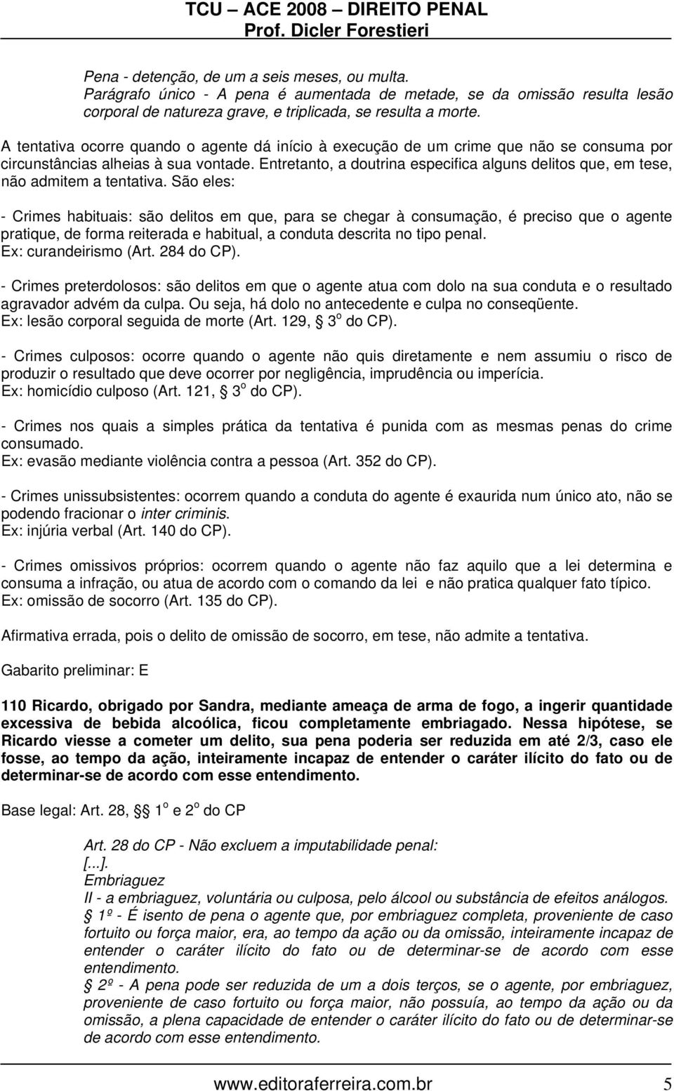 Entretanto, a doutrina especifica alguns delitos que, em tese, não admitem a tentativa.