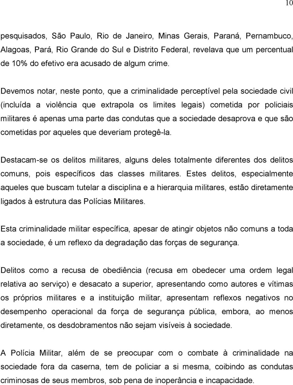 Devemos notar, neste ponto, que a criminalidade perceptível pela sociedade civil (incluída a violência que extrapola os limites legais) cometida por policiais militares é apenas uma parte das