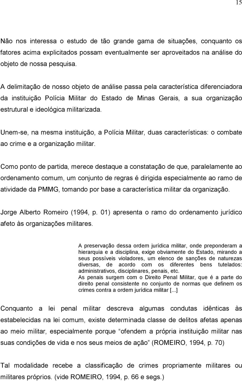 Unem-se, na mesma instituição, a Polícia Militar, duas características: o combate ao crime e a organização militar.