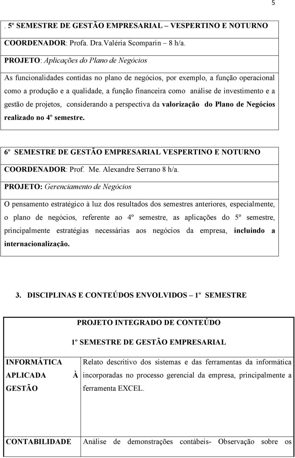 investimento e a gestão de projetos, considerando a perspectiva da valorização do Plano de Negócios realizado no 4º semestre. 6º SEMESTRE DE GESTÃO EMPRESARIAL VESPERTINO E NOTURNO COORDENADOR: Prof.