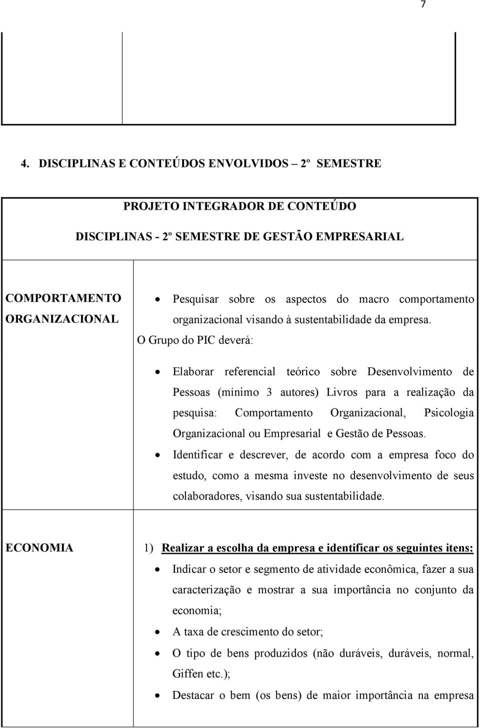 O Grupo do PIC deverá: Elaborar referencial teórico sobre Desenvolvimento de Pessoas (mínimo 3 autores) Livros para a realização da pesquisa: Comportamento Organizacional, Psicologia Organizacional