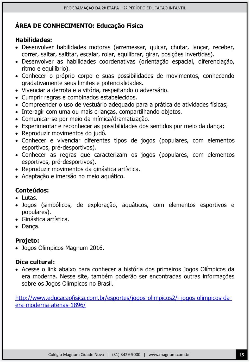 Conhecer o próprio corpo e suas possibilidades de movimentos, conhecendo gradativamente seus limites e potencialidades. Vivenciar a derrota e a vitória, respeitando o adversário.