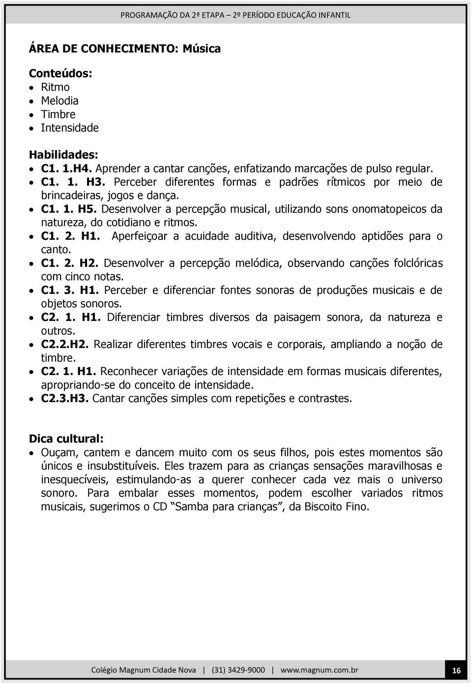 H1. Aperfeiçoar a acuidade auditiva, desenvolvendo aptidões para o canto. C1. 2. H2. Desenvolver a percepção melódica, observando canções folclóricas com cinco notas. C1. 3. H1.