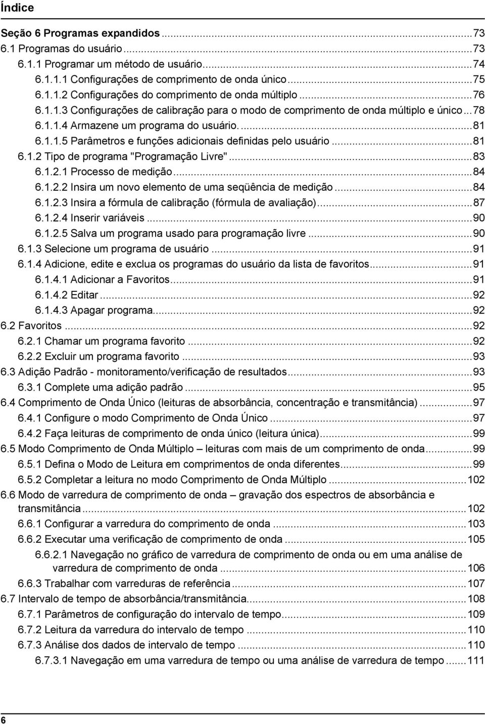 ..81 6.1.2 Tipo de programa "Programação Livre"...83 6.1.2.1 Processo de medição...84 6.1.2.2 Insira um novo elemento de uma seqüência de medição...84 6.1.2.3 Insira a fórmula de calibração (fórmula de avaliação).