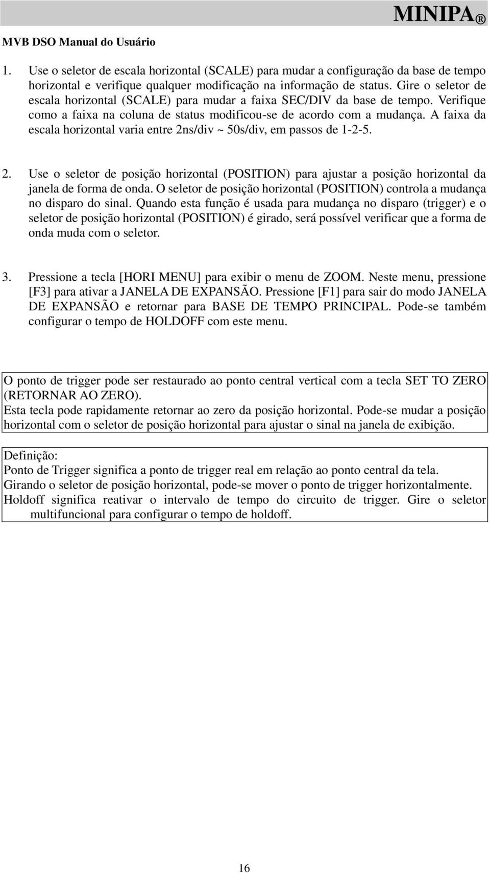 A faixa da escala horizontal varia entre 2ns/div ~ 50s/div, em passos de 1-2-5. 2. Use o seletor de posição horizontal (POSITION) para ajustar a posição horizontal da janela de forma de onda.