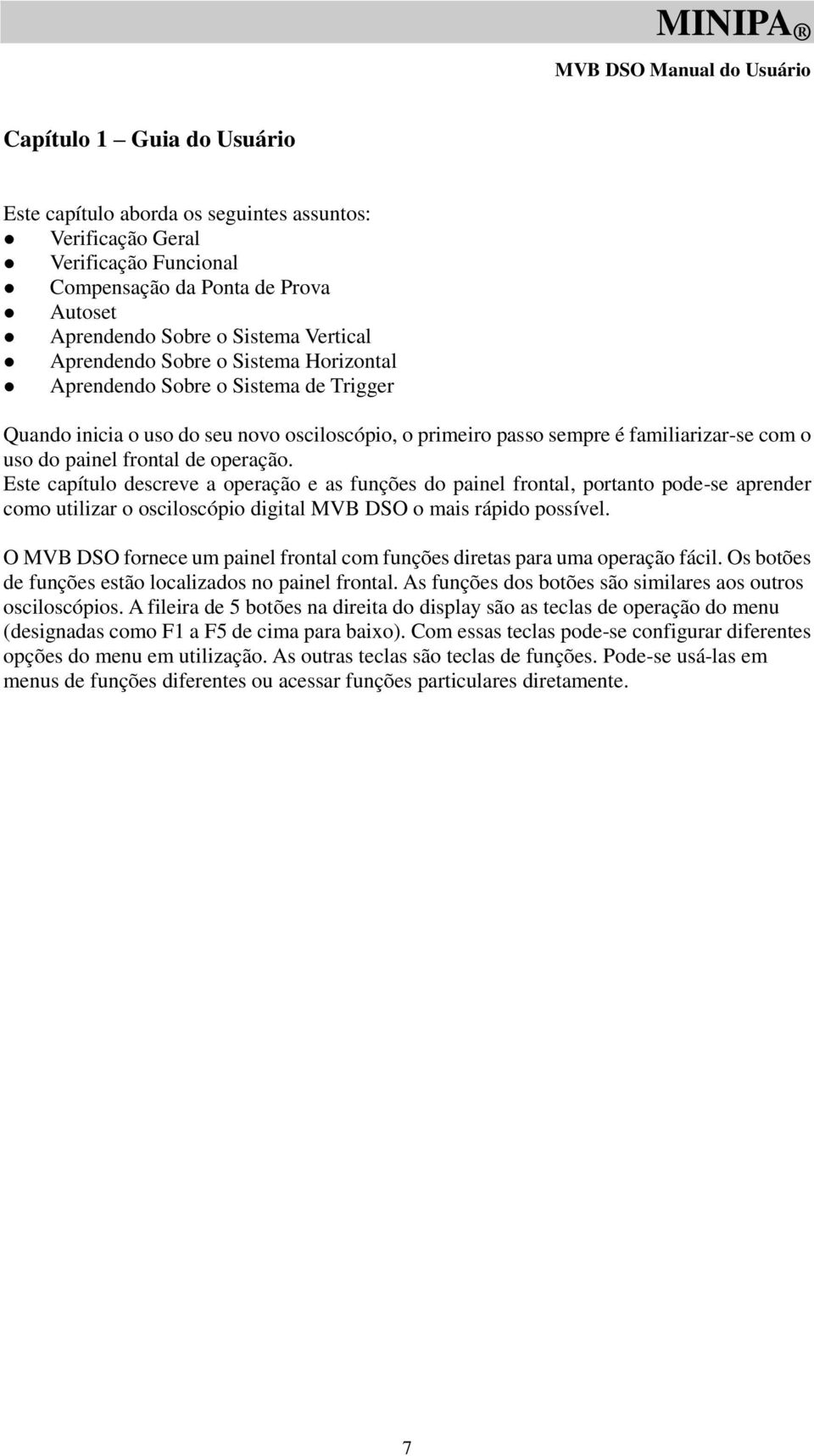 painel frontal de operação. Este capítulo descreve a operação e as funções do painel frontal, portanto pode-se aprender como utilizar o osciloscópio digital MVB DSO o mais rápido possível.