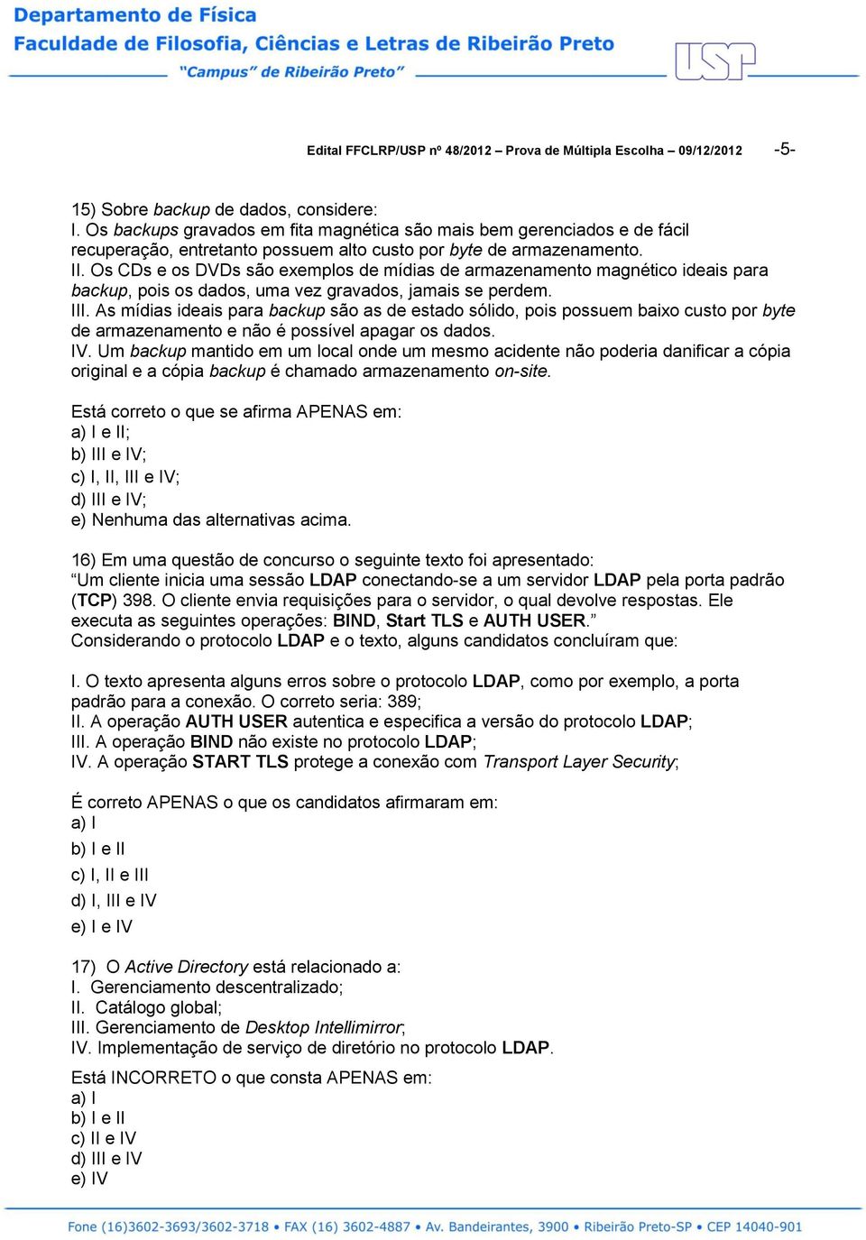 Os CDs e os DVDs são exemplos de mídias de armazenamento magnético ideais para backup, pois os dados, uma vez gravados, jamais se perdem. III.