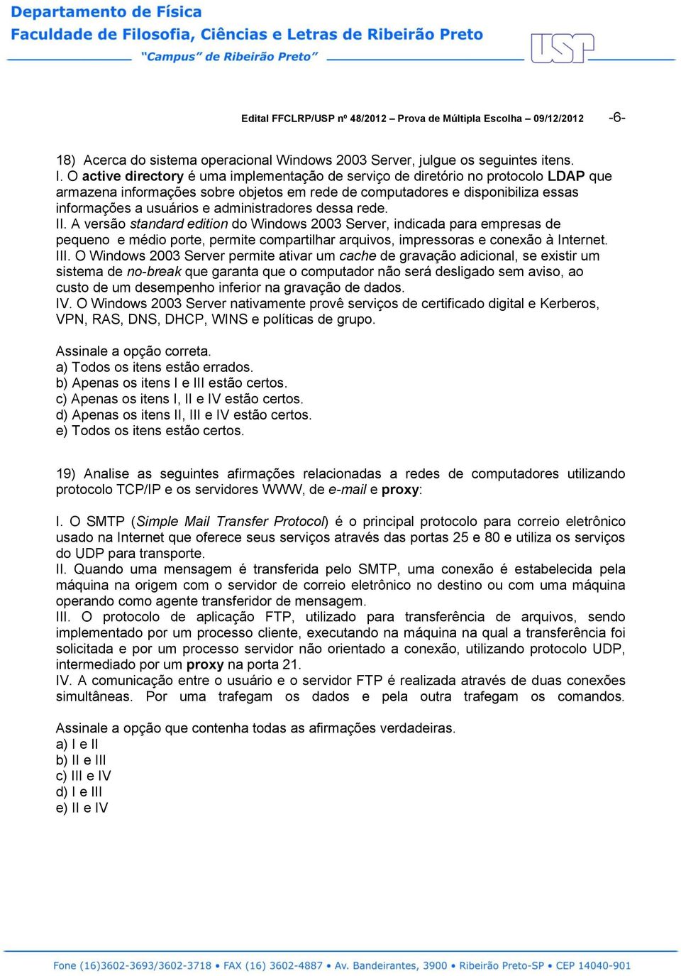 administradores dessa rede. II. A versão standard edition do Windows 2003 Server, indicada para empresas de pequeno e médio porte, permite compartilhar arquivos, impressoras e conexão à Internet. III.