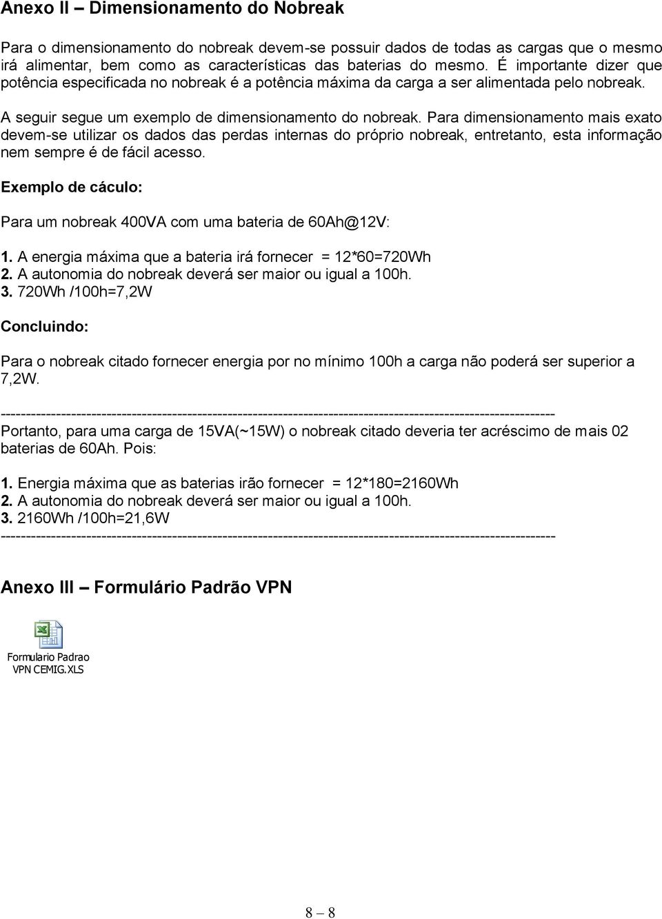 Para dimensionamento mais exato devem-se utilizar os dados das perdas internas do próprio nobreak, entretanto, esta informação nem sempre é de fácil acesso.