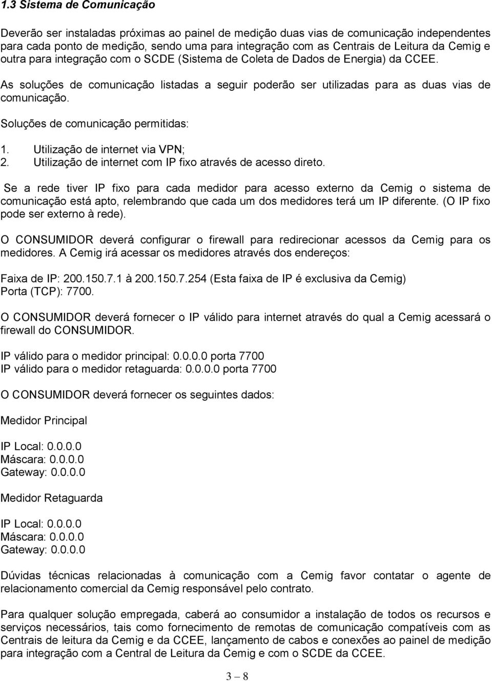 Soluções de comunicação permitidas: 1. Utilização de internet via VPN; 2. Utilização de internet com IP fixo através de acesso direto.