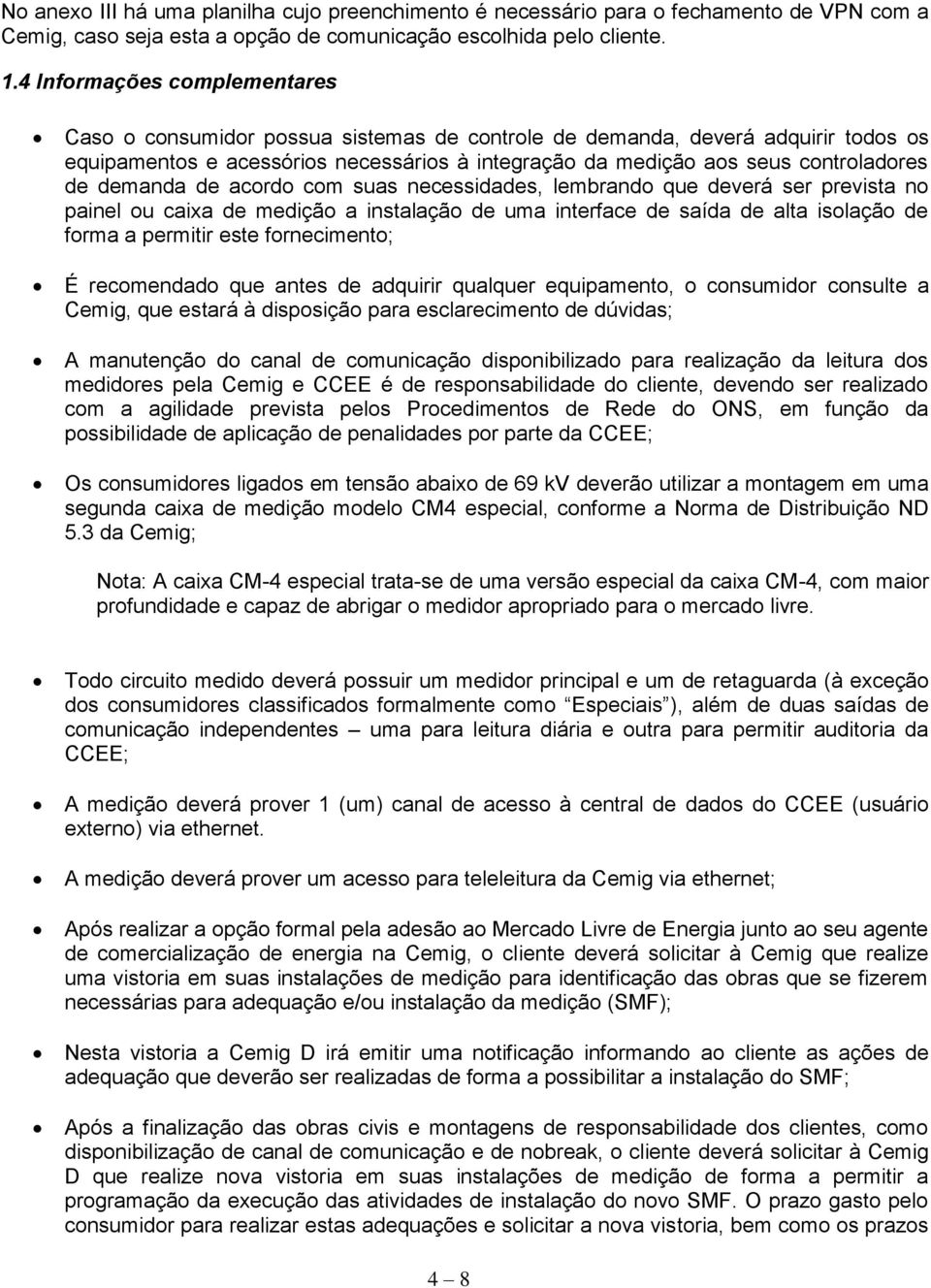 demanda de acordo com suas necessidades, lembrando que deverá ser prevista no painel ou caixa de medição a instalação de uma interface de saída de alta isolação de forma a permitir este fornecimento;