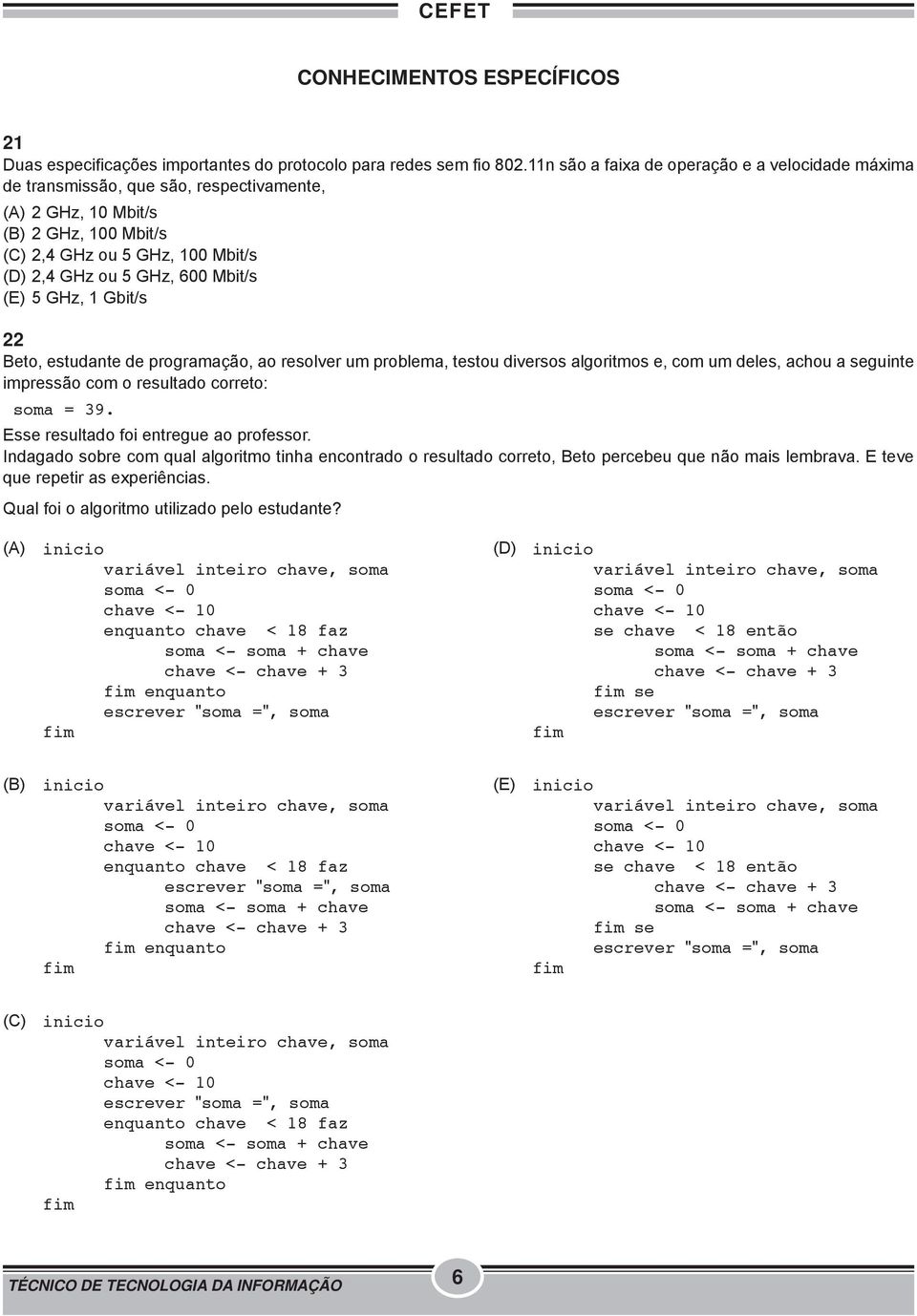 Mbit/s (E) 5 GHz, 1 Gbit/s 22 Beto, estudante de programação, ao resolver um problema, testou diversos algoritmos e, com um deles, achou a seguinte impressão com o resultado correto: soma = 39.