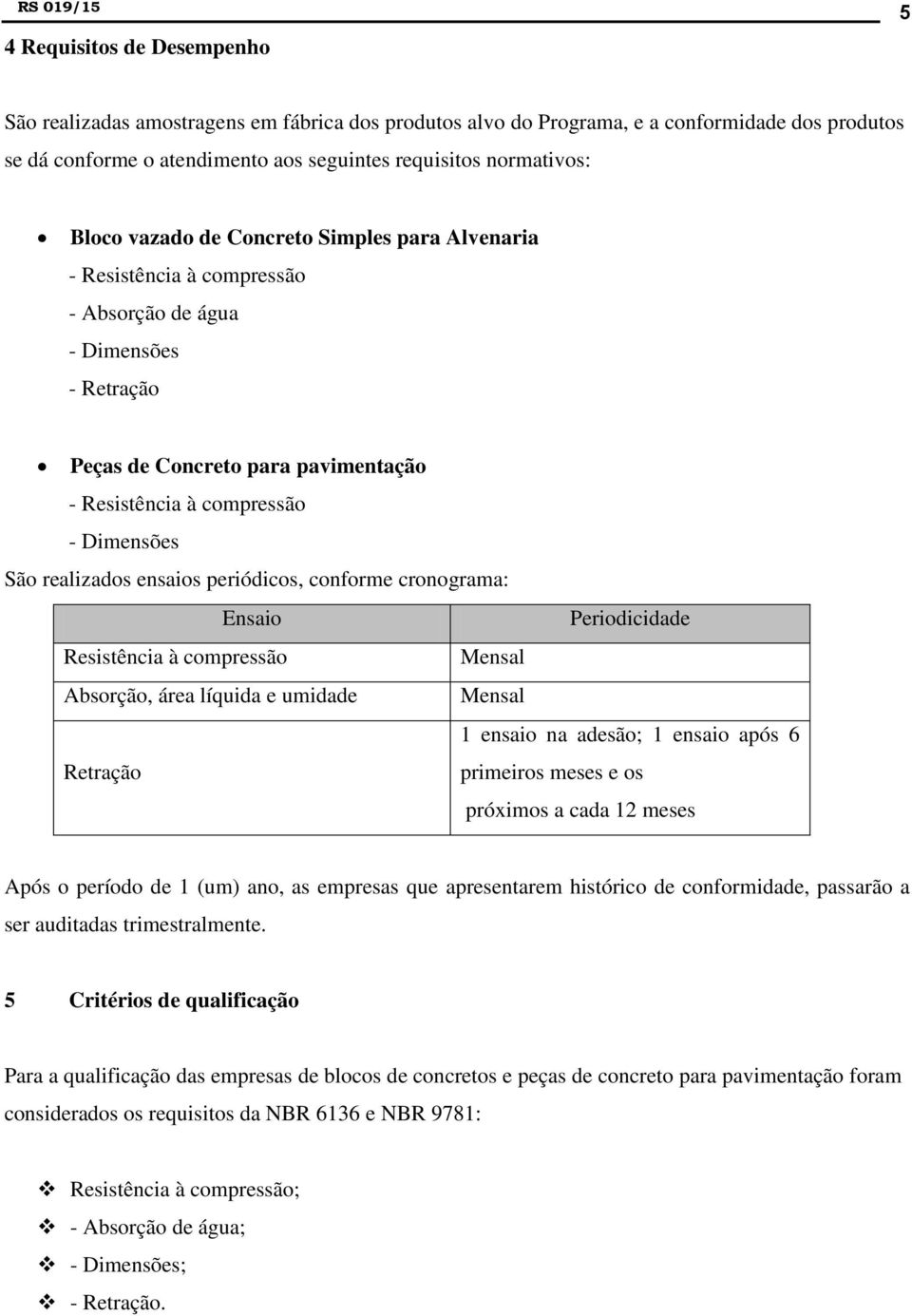 realizados ensaios periódicos, conforme cronograma: Ensaio Periodicidade Resistência à compressão Mensal Absorção, área líquida e umidade Mensal 1 ensaio na adesão; 1 ensaio após 6 Retração primeiros