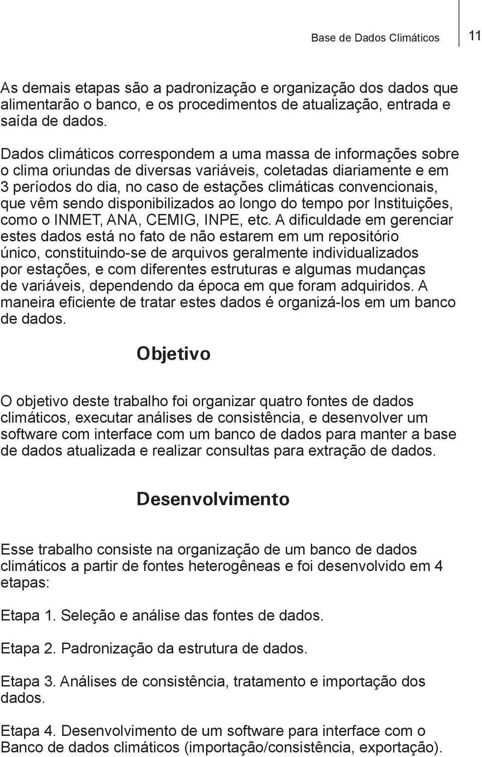 vêm sendo disponibilizados ao longo do tempo por Instituições, como o INMET, ANA, CEMIG, INPE, etc.