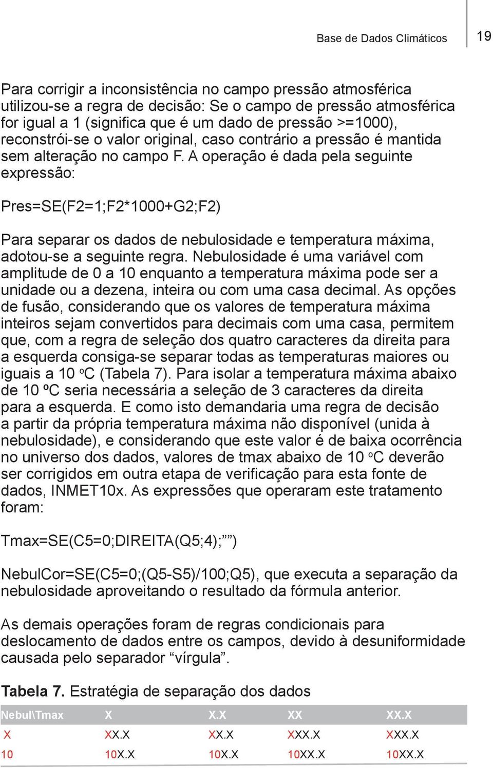 A operação é dada pela seguinte expressão: Pres=SE(F2=1;F2*1000+G2;F2) Para separar os dados de nebulosidade e temperatura máxima, adotou-se a seguinte regra.