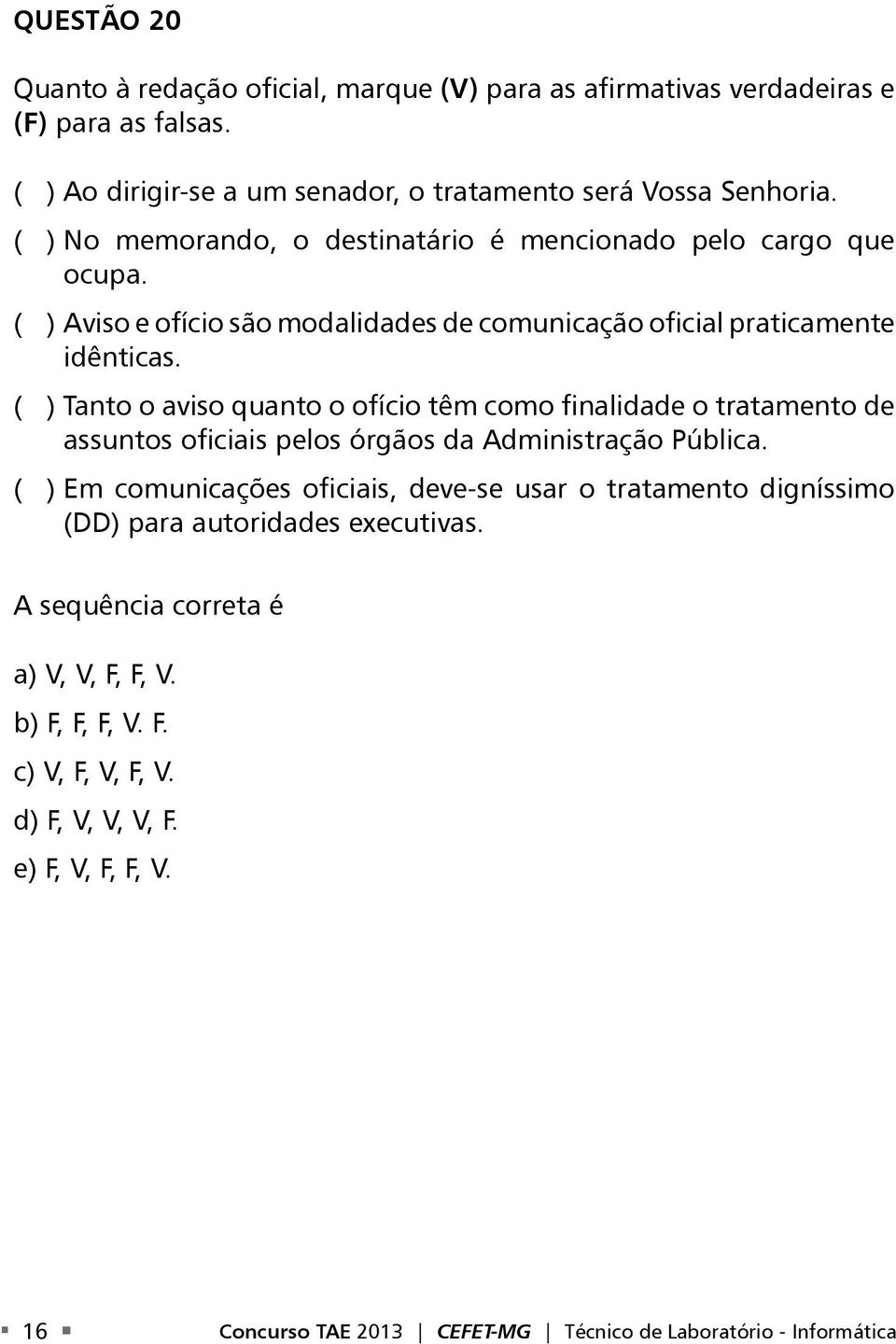 ( ) Tanto o aviso quanto o ofício têm como finalidade o tratamento de assuntos oficiais pelos órgãos da Administração Pública.